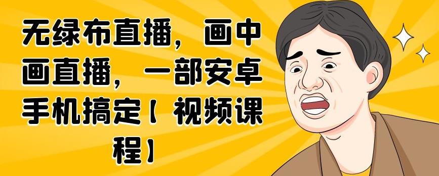 无绿布直播，画中画直播，一部安卓手机搞定【视频课程】-九章网创