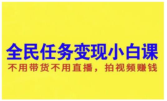 抖音全民任务变现小白课，不用带货不用直播，拍视频就能赚钱-九章网创