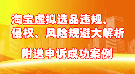 淘宝虚拟选品违规、侵权、风险规避大解析，附送申诉成功案例！-九章网创