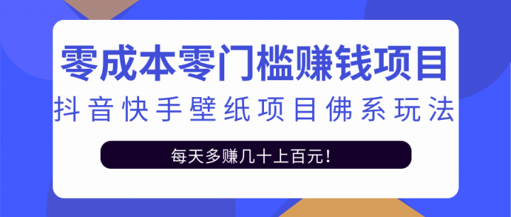 零成本零门槛赚钱项目：抖音快手壁纸项目佛系玩法，一天变现500 【视频教程】-九章网创