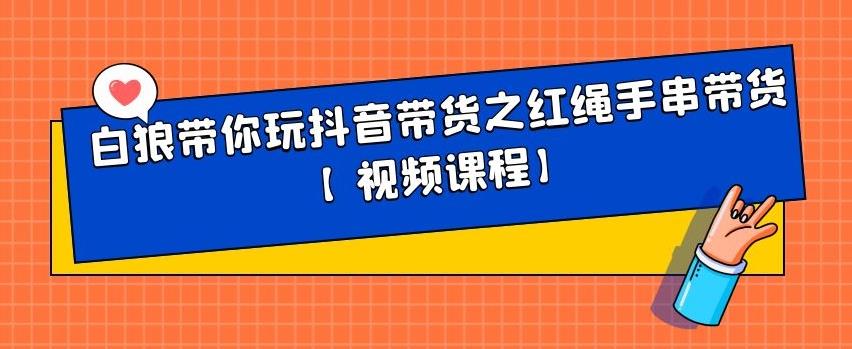 白狼带你玩抖音带货之红绳手串带货【视频课程】-九章网创