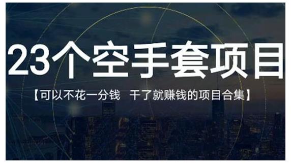 23个空手套项目大合集，0成本0投入，干了就赚钱纯空手套生意经-九章网创