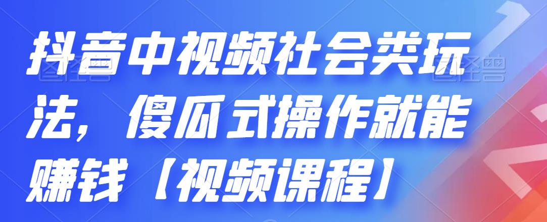 抖音中视频社会类玩法，傻瓜式操作就能赚钱【视频课程】-九章网创