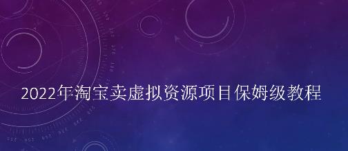 小淘2022年淘宝卖拟虚‬资源项目姆保‬级教程，适合新手的长期项目-九章网创