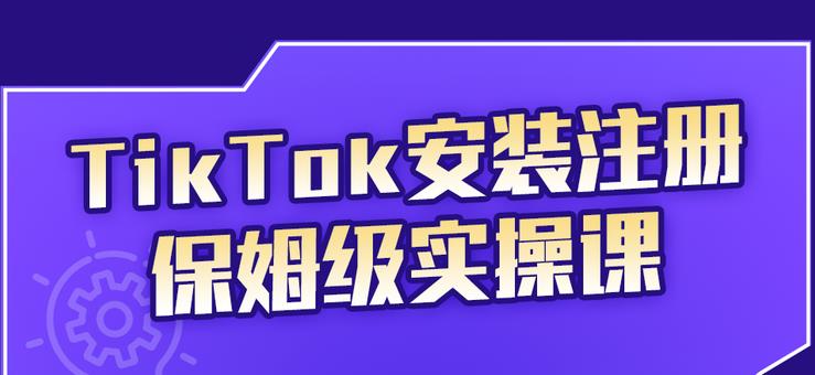 TikTok安装注册保姆级实操课，tiktok账号注册0失败，提高你的账号运营段位-九章网创