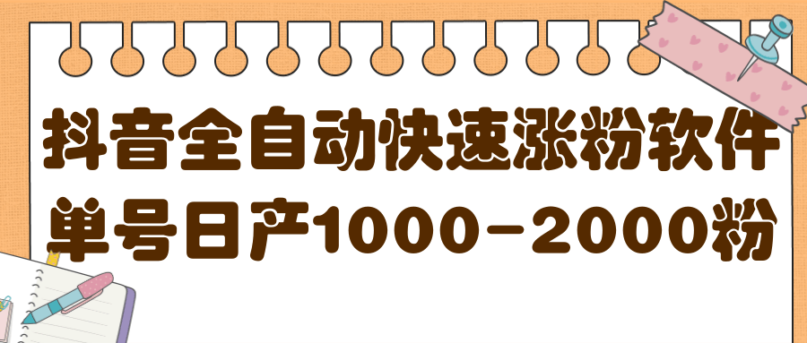 揭秘抖音全自动快速涨粉软件，单号日产1000-2000粉【视频教程 配套软件】-九章网创