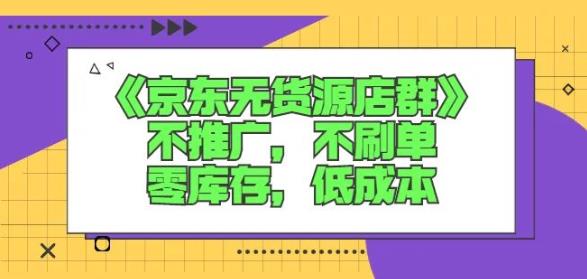 诺思星商学院京东无货源店群课：不推广，不刷单，零库存，低成本-九章网创