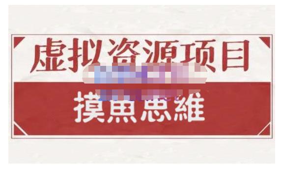 摸鱼思维·虚拟资源掘金课，虚拟资源的全套玩法 价值1880元-九章网创