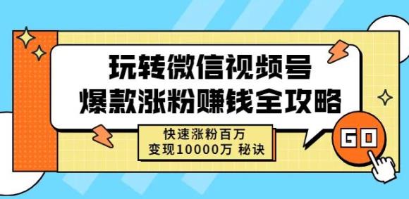 玩转微信视频号爆款涨粉赚钱全攻略，快速涨粉百万变现万元秘诀-九章网创