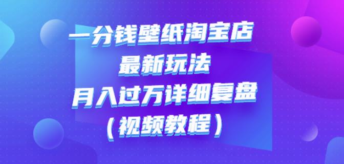 一分钱壁纸淘宝店最新玩法：月入过万详细复盘（视频教程）-九章网创