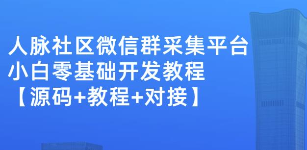 外面卖1000的人脉社区微信群采集平台小白0基础开发教程【源码 教程 对接】-九章网创