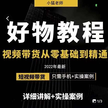 小猛好物分享专业实操课，短视频带货从零基础到精通，详细讲解 实操案-九章网创