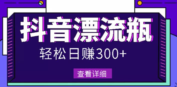 最新抖音漂流瓶发作品项目，日入300-500元没问题【自带流量热度】-九章网创