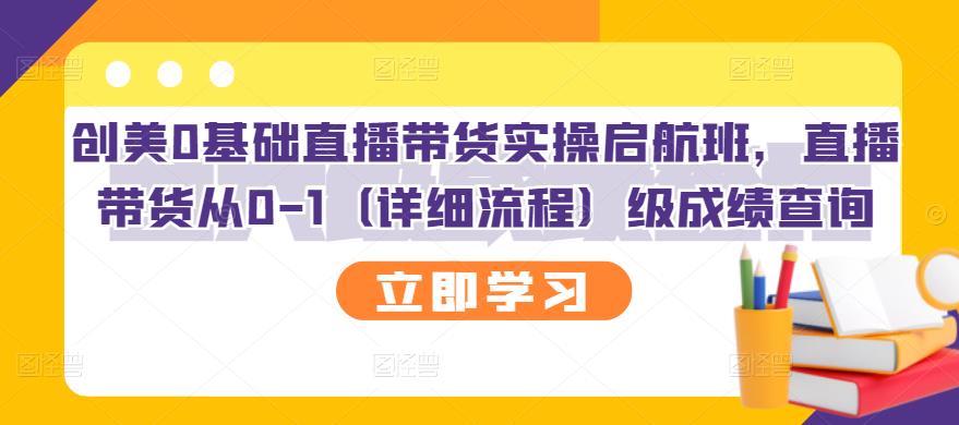 创美0基础直播带货实操启航班，直播带货从0-1（详细流程）-九章网创