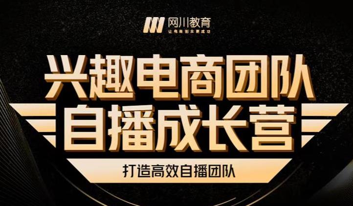 兴趣电商团队自播成长营，解密直播流量获取承接放大的核心密码-九章网创