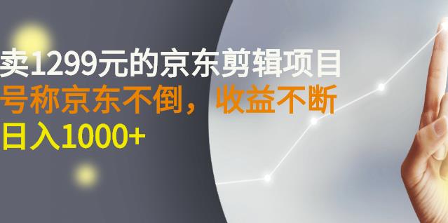 外面卖1299元的京东剪辑项目，号称京东不倒，收益不停止，日入1000-九章网创