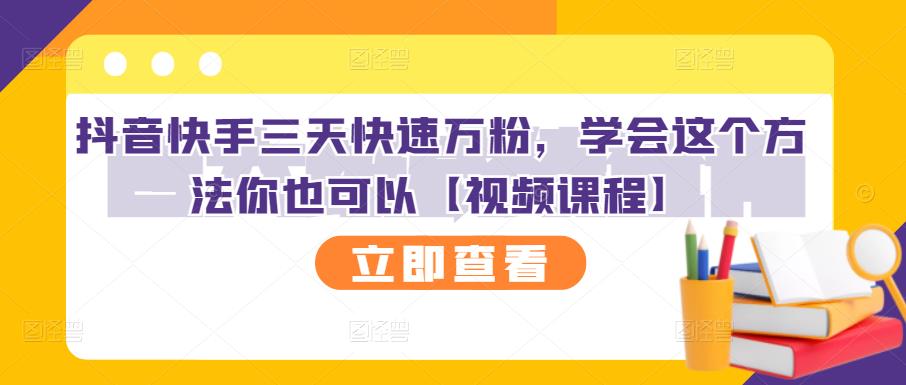 抖音快手三天快速万粉，学会这个方法你也可以【视频课程】-九章网创