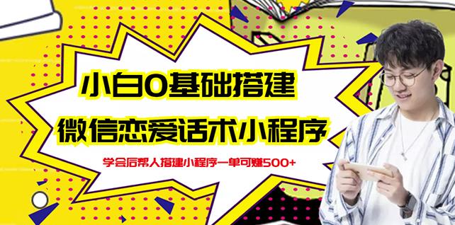 新手0基础搭建微信恋爱话术小程序，一单赚几百【视频教程 小程序源码】-九章网创