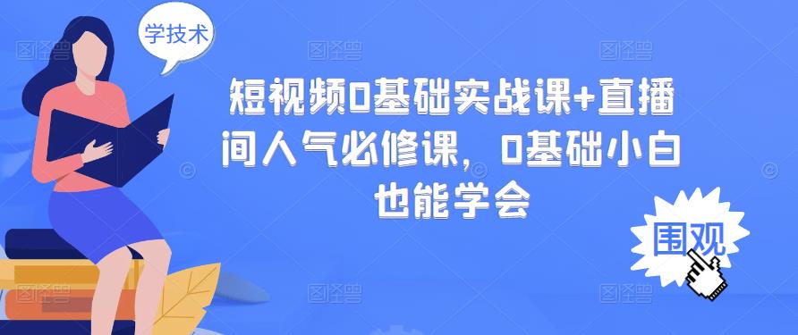 短视频0基础实战课 直播间人气必修课，0基础小白也能学会-九章网创