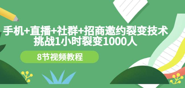 手机 直播 社群 招商邀约裂变技术：挑战1小时裂变1000人（8节视频教程）-九章网创