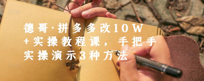 德哥·拼多多改10W 实操教程课，手把手实操演示3种方法-九章网创