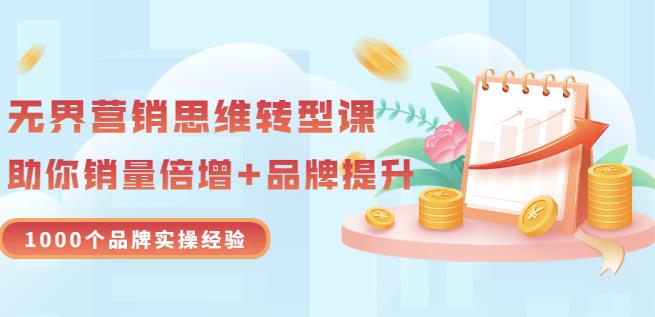 无界营销思维转型课：1000个品牌实操经验，助你销量倍增（20节视频）-九章网创