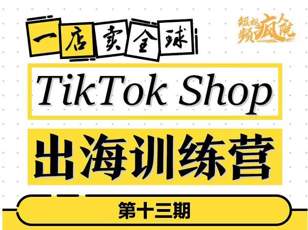 TikTokShop出海训练营（第十三期），打开全球流量新思维，出海抢占全球新流量，一店卖全球-九章网创