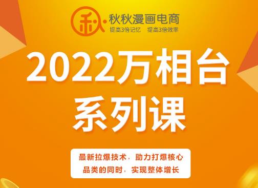 秋秋漫画电商2022万相台系列课，最新拉爆技术，助力打爆核心品类的同时，实现整体增长-九章网创