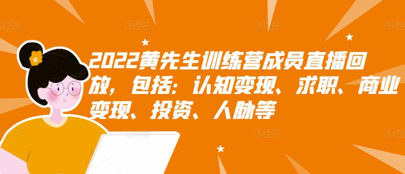 2022黄先生训练营成员直播回放，包括：认知变现、求职、商业变现、投资、人脉等-九章网创