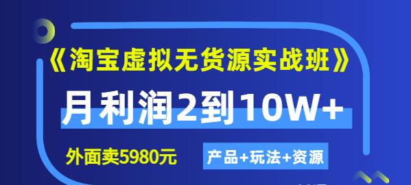 《淘宝虚拟无货源实战班》线上第四期：月利润2到10W （产品 玩法 资源)-九章网创