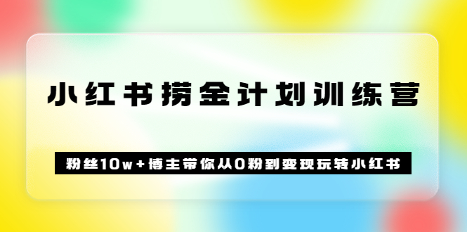 《小红书捞金计划训练营》粉丝10w 博主带你从0粉到变现玩转小红书（72节课)-九章网创