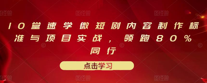 10堂速学微短剧内容制作标准与项目实战，领跑80%同行-九章网创