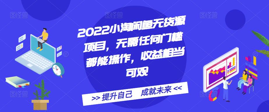 2022小淘闲鱼无货源项目，无需任何门槛都能操作，收益相当可观-九章网创