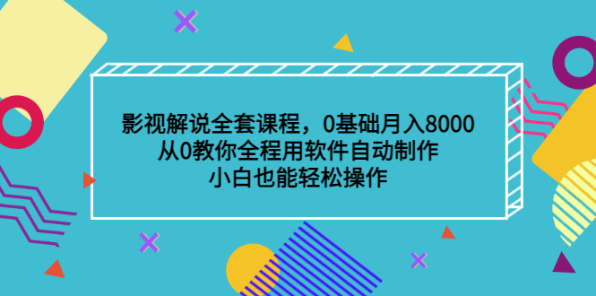 影视解说全套课程，0基础月入8000，从0教你全程用软件自动制作，有手就行-九章网创