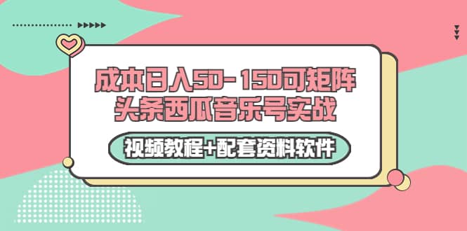 0成本日入50-150可矩阵头条西瓜音乐号实战（视频教程 配套资料软件）-九章网创