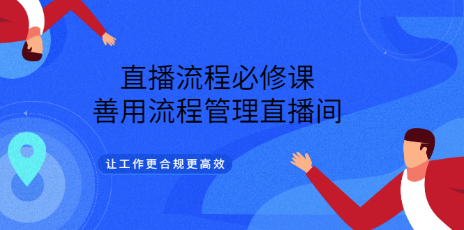 直播流程必修课，善用流程管理直播间，让工作更合规更高效-九章网创