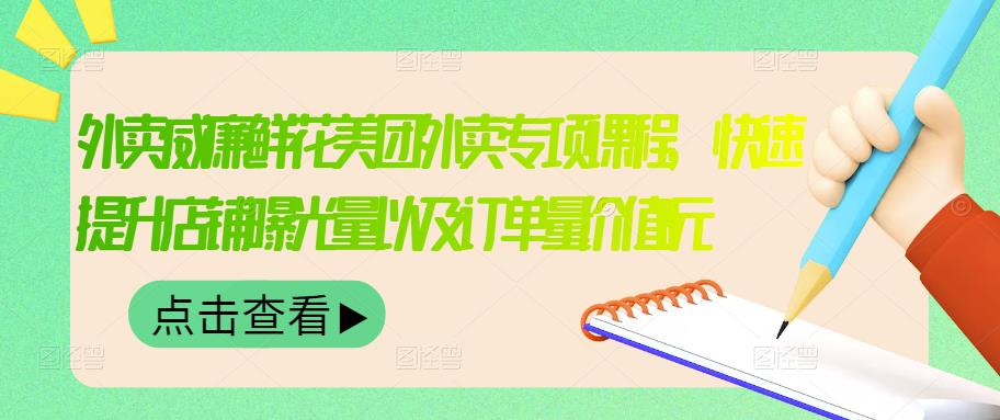 外卖威廉鲜花美团外卖专项课程，快速提升店铺曝光量以及订单量价值2680元-九章网创