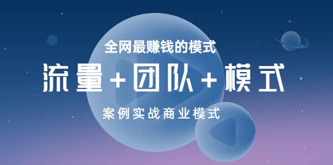 全网最赚钱的模式《流量 团队 模式》案例实战商业模式-九章网创