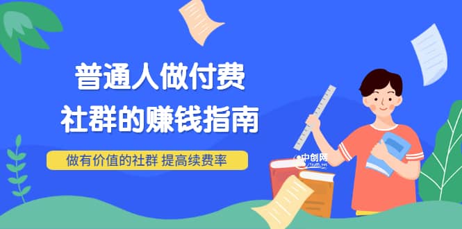 男儿国付费文章《普通人做付费社群的赚钱指南》做有价值的社群，提高续费率-九章网创