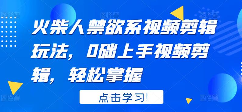 火柴人系视频剪辑玩法，0础上手视频剪辑，轻松掌握-九章网创