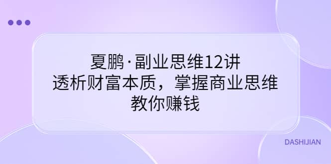 副业思维12讲，透析财富本质，掌握商业思维，教你赚钱-九章网创