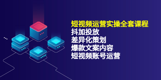 短视频运营实操4合1，抖加投放 差异化策划 爆款文案内容 短视频账号运营 销30W-九章网创