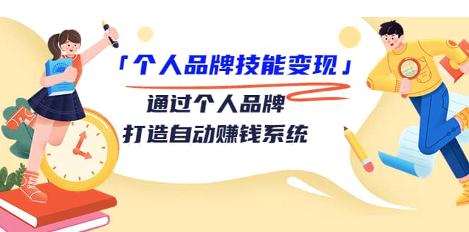 「个人品牌技能变现」通过个人品牌-打造自动赚钱系统（29节视频课程）-九章网创