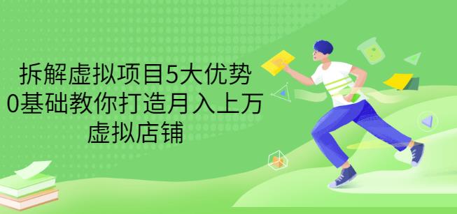 拆解虚拟项目5大优势，0基础教你打造月入上万虚拟店铺（无水印）-九章网创