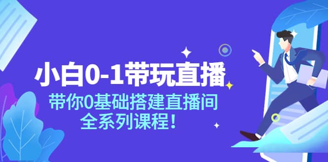 小白0-1带玩玩直播：带你0基础搭建直播间，全系列课程-九章网创