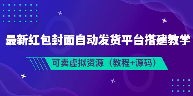 最新红包封面自动发货平台搭建教学，可卖虚拟资源（教程 源码）-九章网创