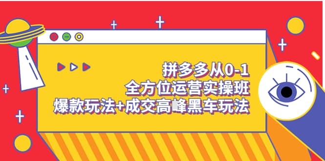 拼多多从0-1全方位运营实操班：爆款玩法 成交高峰黑车玩法（价值1280）-九章网创