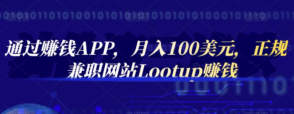 通过赚钱APP，月入100美元，正规兼职网站Lootup赚钱-九章网创