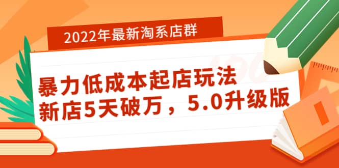 2022年最新淘系店群暴力低成本起店玩法：新店5天破万，5.0升级版-九章网创