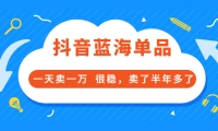 酷酷说钱付费文章:抖音蓝海单品,一天卖一万 很稳,卖了半年多了-九章网创